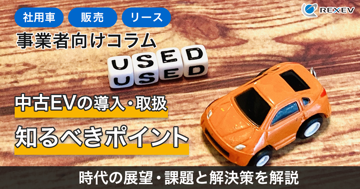 ［社用車］［販売］［リース］事業者向けコラム　中古EVの導入・取扱　知るべきポイント　時代の展望・課題と解決策を解説